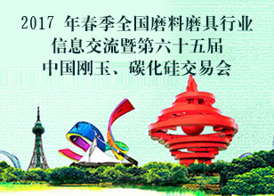 2017年春季全國磨料磨具行業信息交流暨第六十五屆中國剛玉碳化硅交易會